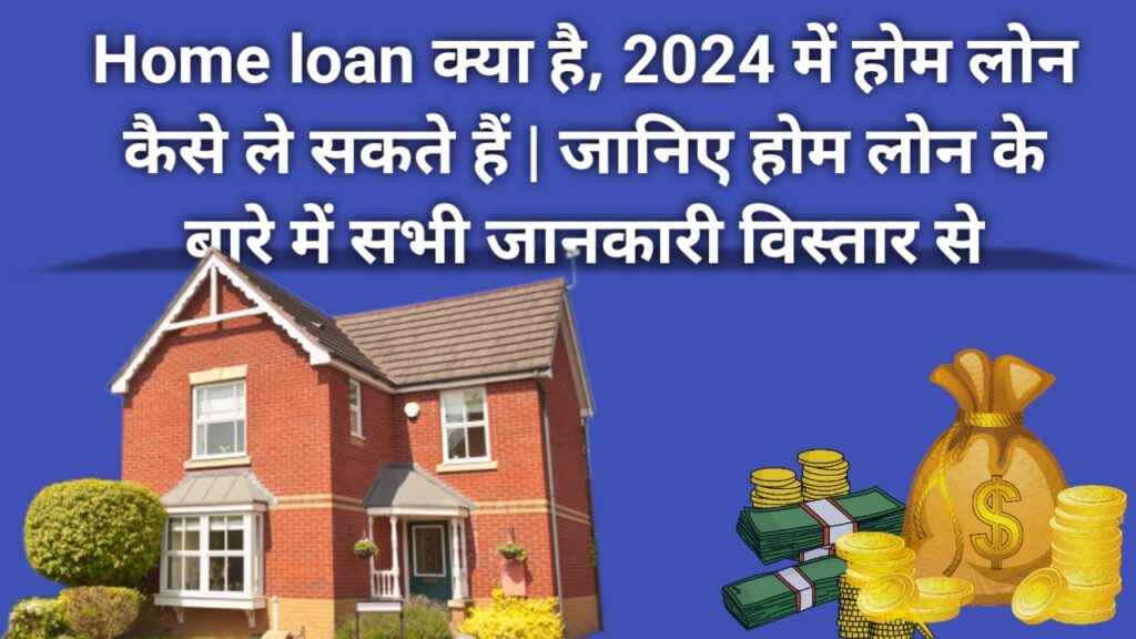 Home loan क्या है- 2024 में Home loan कैसे ले - जानिए Home loan के बारे में